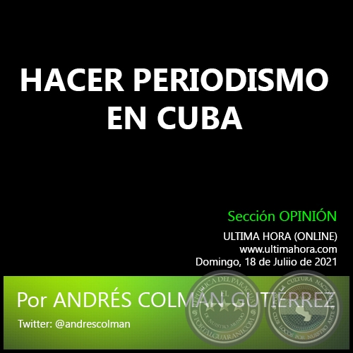 HACER PERIODISMO EN CUBA - Por ANDRÉS COLMÁN GUTIÉRREZ - Domingo, 18 de Juliio de 2021